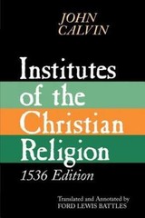 Institutes of the Christian Religion, 1536 Edition by Calvin, John