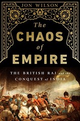 THE CHAOS OF EMPIRE: THE BRITISH RAJ AND THE CONQUEST OF By Jon Wilson EXCELLENT