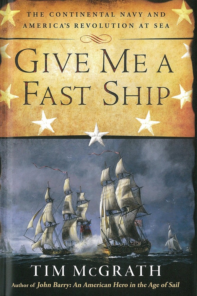 Give Me a Fast Ship: The Continental Navy and America’s Revolution at Sea