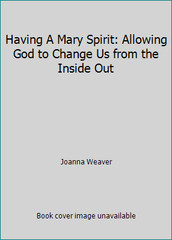 Having A Mary Spirit: Allowing God to Change Us from the Inside Out