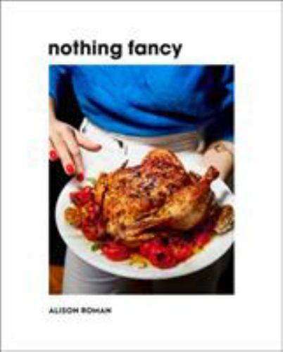 Nothing Fancy : Unfussy Food for Having People Over by Alison Roman (2019,…