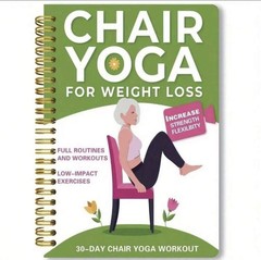 Chair Yoga for Weight Loss: a Collection of 50+ Low-Impact Exercises for Seniors