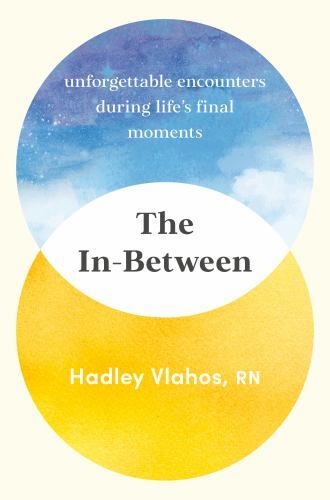 The In-Between: Unforgettable Encounters During Life’s Final Moments, Vlahos R.N