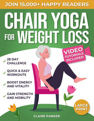 Chair Yoga for Weight Loss: a Collection of 50+ Low-Impact Exercises for Seniors