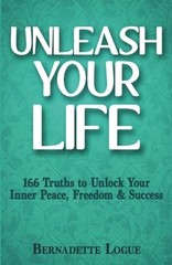 UNLEASH YOUR LIFE: 166 TRUTHS TO UNLOCK YOUR INNER PEACE, By Bernadette Logue