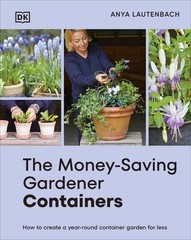 The Money-Saving Gardener Containers: How to Create a Year-round Container Garde