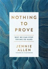 Nothing to Prove: Why We Can Stop Trying So Hard by Allen, Jennie, Acceptable Bo