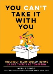 You Can’t Take It with You: Foolproof Techniques for Tidying Up Like There’s No