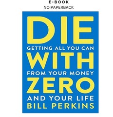 Die With Zero: Getting All You Can from Your Mo, Bill Perkins 2021