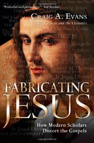 FABRICATING JESUS: HOW MODERN SCHOLARS DISTORT THE GOSPELS By Craig A. Evans