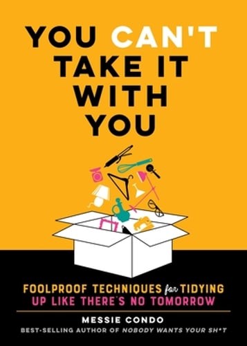 You Can’t Take It with You: Foolproof Techniques for Tidying Up Like There’s No