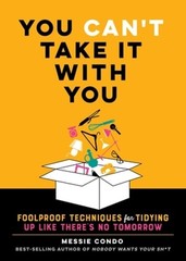 You Can’t Take It with You: Foolproof Techniques for Tidying Up Like There’s No