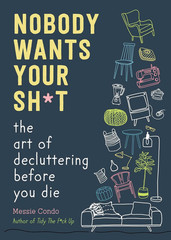 Nobody Wants Your Sh*T: the Art of Decluttering before You Die