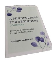 A Mindfulness for Beginners Journal: Prompts and Practices for Living In Moment