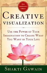 Creative Visualization: Use the Power of Your Imagination to Create What You Wan