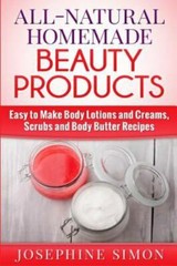 All-Natural Homemade Beauty Products: Easy to Make Body Lotions and Creams, S…
