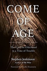 Come of Age: The Case for Elderhood in a Time of Trouble By Step