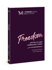 Freedom: Letting Go and Embracing Christ (A Thrive Moms Bible Study)