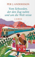Vom Schweden, der den Zug nahm und um die Welt reiste Per J. Andersson