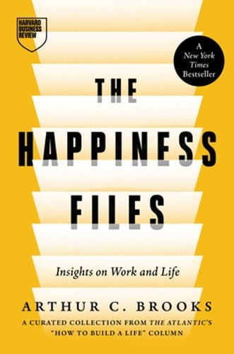 The Happiness Files: Insights on Work and Life by Arthur C. Brooks by Brooks