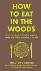 How to Eat in the Woods: A Complete Guide to Foraging, Trapping, Fishing, – GOOD