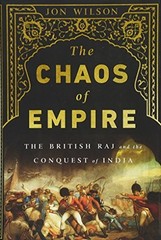 THE CHAOS OF EMPIRE: THE BRITISH RAJ AND THE CONQUEST OF By Jon Wilson EXCELLENT