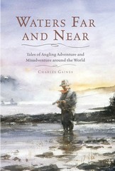 Waters Far and Near: Tales of Angling Adventure and Misadventure Around the …