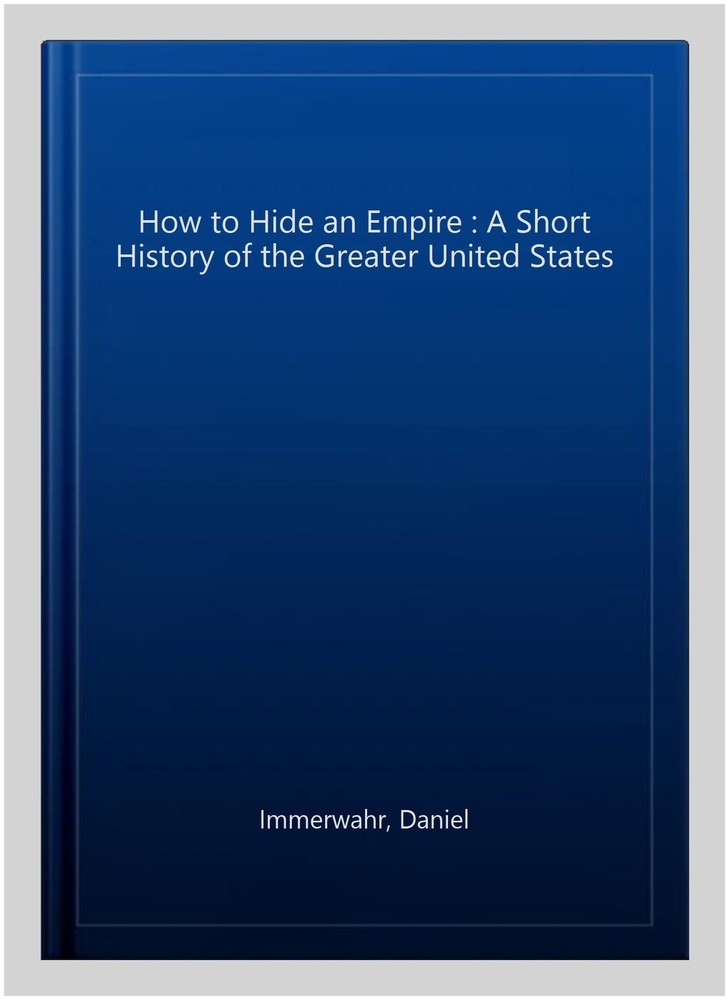 How to Hide an Empire : A Short History of the Greater United States, Paperba…