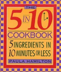 The 5 in 10 Cookbook 5 Ingredients in 10 Minutes or Less Paula Hamilton – GOOD