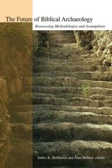 The Future of Biblical Archaeology: Reassessing Methodologies and Assumptions: