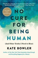 No Cure for Being Human: (And Other Truths I Need to Hear) – Bowler, Kate – …