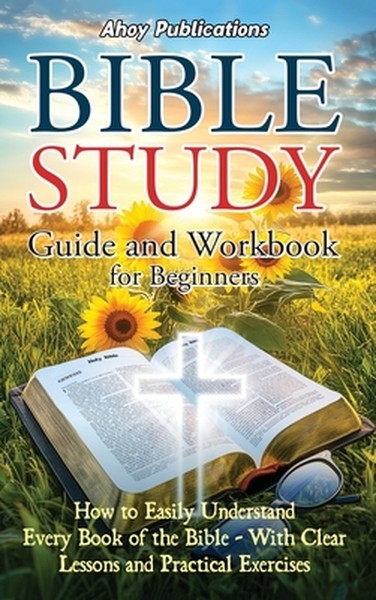 Bible Study Guide and Workbook for Beginners: How to Easily Understand Every Boo