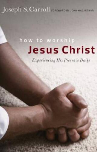 How to Worship Jesus Christ: Experiencing His Manifest Presence Daily – GOOD