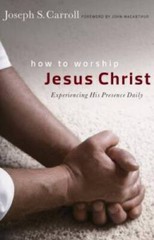 How to Worship Jesus Christ: Experiencing His Manifest Presence Daily – GOOD