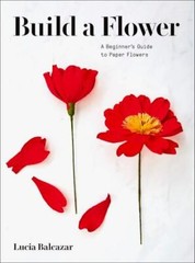Build a Flower: A Beginner’s Guide to Paper Flowers by