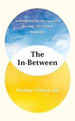 The In-Between: Unforgettable Encounters During Life’s Final Moments by Hadley V