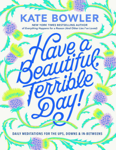 Have a Beautiful, Terrible Day: Daily Meditations for the Ups, Downs I – GOOD