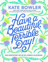 Have a Beautiful, Terrible Day: Daily Meditations for the Ups, Downs I – GOOD